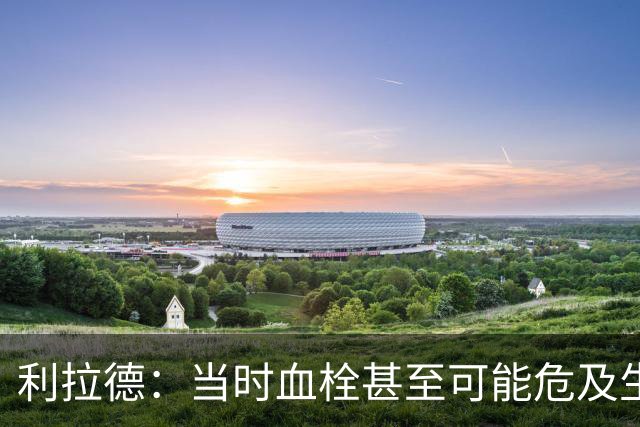 利拉德：当时血栓甚至可能危及生命 但获准复出后我仍想打季后赛