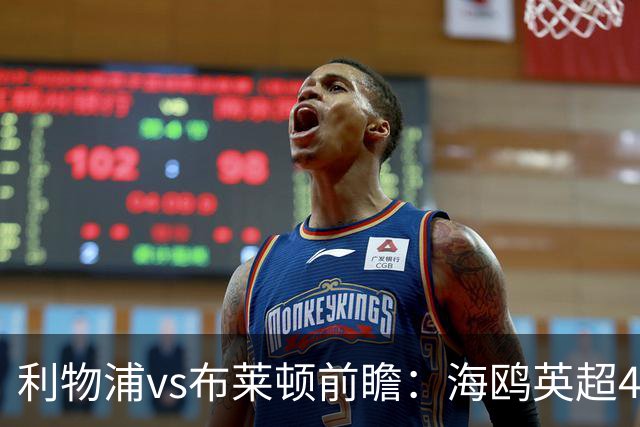 利物浦vs布莱顿前瞻：海鸥英超4连胜进15球0失球，红军主场难赢