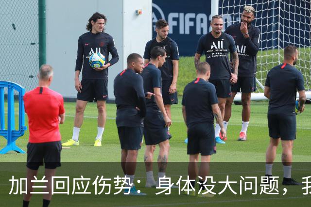加兰回应伤势：身体没大问题，我需要从容把握自己的节奏