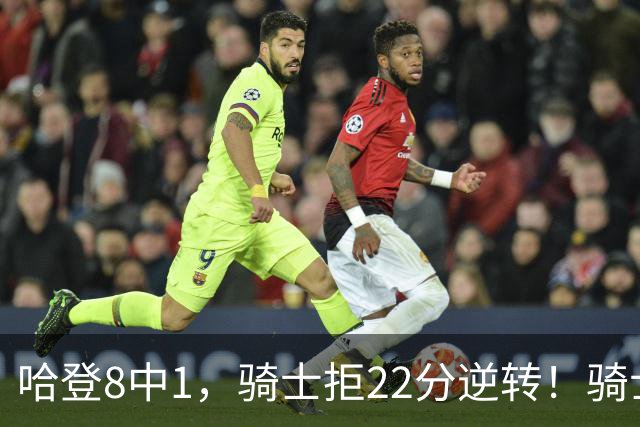 哈登8中1，骑士拒22分逆转！骑士迎赛季首胜，阿特金森推行去登化