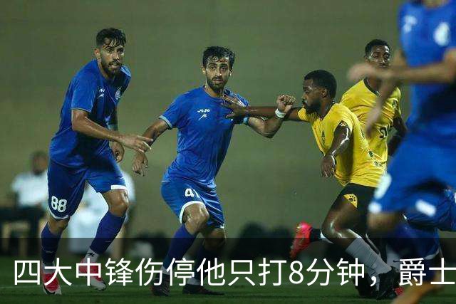 四大中锋伤停他只打8分钟，爵士等不到真正的菲利波夫斯基