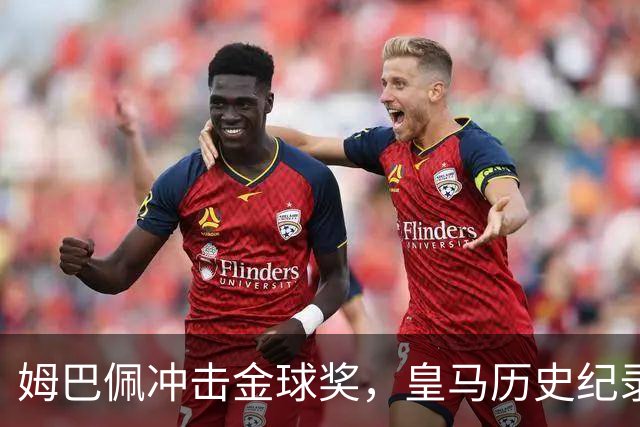 姆巴佩冲击金球奖，皇马历史纪录摆在眼前！