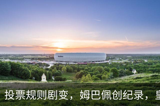投票规则剧变，姆巴佩创纪录，皇马为何结束抵制？
