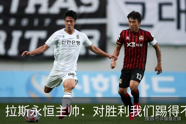 拉斯永恒主帅：对胜利我们踢得不保守，但60分钟后注意力有下降