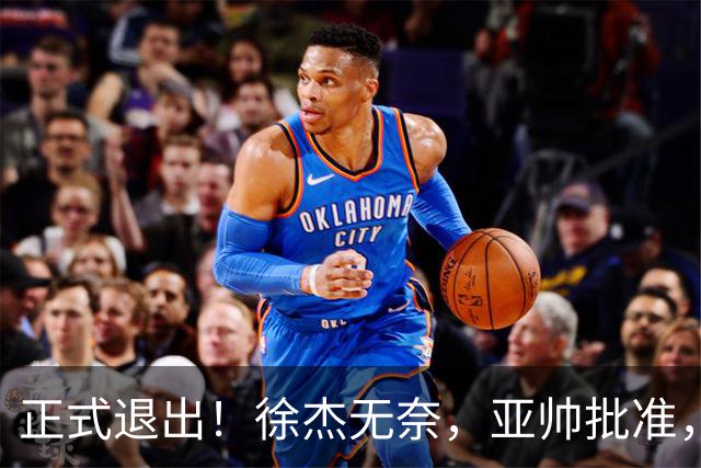 正式退出！徐杰无奈，亚帅批准，被球迷怒批想女友，亲自下场互怼！