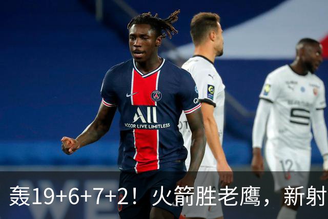 轰19+6+7+2！火箭胜老鹰，新射手爆发，3项数据全队第一，大合同稳了？