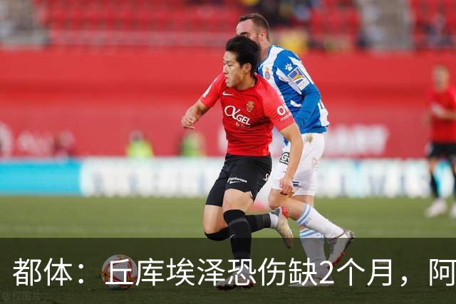 都体：丘库埃泽恐伤缺2个月，阿特卡梅有望1月回归