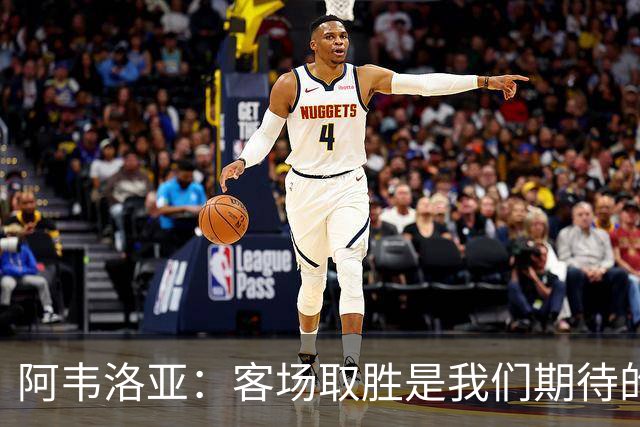 阿韦洛亚：客场取胜是我们期待的回报；零封对手同样重要