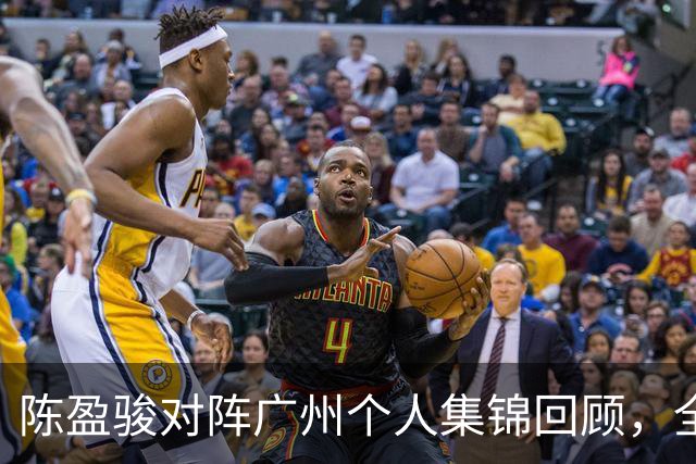 陈盈骏对阵广州个人集锦回顾，全场砍下22分8助攻