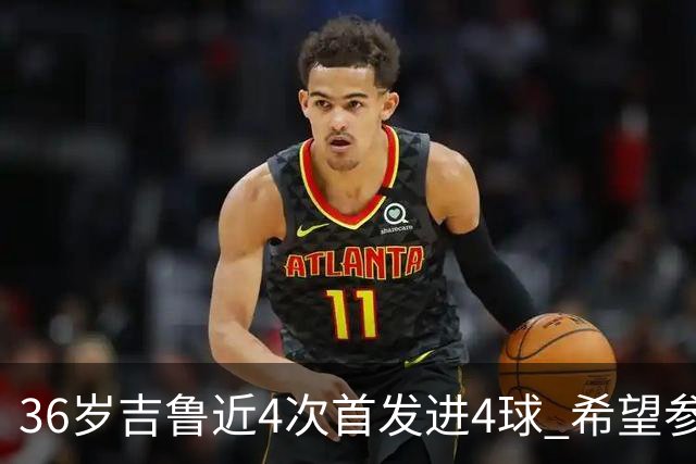 36岁吉鲁近4次首发进4球 希望参加卡塔尔世界杯